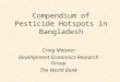 Compendium of Pesticide Hotspots in Bangladesh Craig Meisner Development Economics Research Group The World Bank