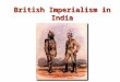 British Imperialism in India. Industrial Revolution Source for Raw Materials Markets for Finished Goods European Nationalism Missionary Activity Military