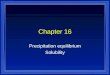 Chapter 16 Precipitation equilibrium Solubility. l All dissolving is an equilibrium. l If there is not much solid it will all dissolve. l As more solid