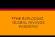 L THE EXPLODING GLOBAL HIV/AIDS PANDEMIC. l THE POTENTIAL ENORMITY OF THE HIV/AIDS PANDEMIC IS PROFOUND