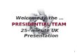Welcome to the … PRESIDENTIAL TEAM 25- minute UK Presentation Welcome to the … PRESIDENTIAL TEAM 25- minute UK Presentation 1