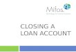 CLOSING A LOAN ACCOUNT. 2 To close a loan account, the loan account's outstanding balance must be zero or within the specified tolerance amount. This