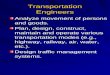 Transportation Engineers Analyze movement of persons and goods. Plan, design, construct, maintain and operate various transportation modes (e.g., highway,