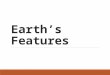 Earth’s Features. Landforms Natural features of the Earth’s surface Classified by type to help people locate them