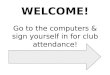 WELCOME! Go to the computers & sign yourself in for club attendance!