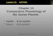 1 Jupiter& its system Saturn& its system Chapter 14 Comparative Planetology of the Jovian Planets Lecture 21 ASTA01