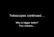 Telescopes continued… Why is bigger better? Two reasons…