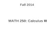 Fall 2014 MATH 250: Calculus III. Course Topics Review: Parametric Equations and Polar Coordinates Vectors and Three-Dimensional Analytic Geometry