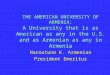 THE AMERICAN UNIVERSITY OF ARMENIA: A University that is as American as any in the U.S. and as Armenian as any in Armenia Haroutune K. Armenian President