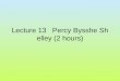 Lecture 13 Percy Bysshe Shelley (2 hours). I. Life: “Percy Bysshe Shelley was born in 1792, at Fieldplace near-Horsham in Sussex;, his father, Sir Timothy;