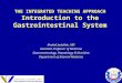 THE INTEGRATED TEACHING APPROACH Introduction to the Gastrointestinal System Khaled Jadallah, MD Assistant Professor of Medicine Gastroenterology, Hepatology
