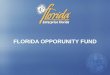 FLORIDA OPPORUNITY FUND. 2 Florida Opportunity Fund (FOF) Fund of Funds Structure –Created in 2007 legislation –$29.5 appropriation –Equity Investments