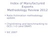 Index of Manufactured Exports Methodology Review 2012 Ratio Estimation methodology update Chainlinking and benchmarking to GCS / I-O (and SNAP) SIC 2007