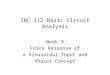 INC 112 Basic Circuit Analysis Week 9 Force Response of a Sinusoidal Input and Phasor Concept