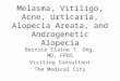 Melasma, Vitiligo, Acne, Urticaria, Alopecia Areata, and Androgenetic Alopecia Bernice Elaine T. Ong, MD, FPDS Visiting Consultant The Medical City