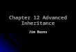 Chapter 12 Advanced Inheritance Jim Burns. Creating and Using Abstract Classes Child classes are more specific than their parents Child classes are more