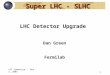 LHC Symposium - May 3, 2003 1 Super LHC - SLHC LHC Detector Upgrade Dan Green Fermilab