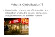 What is Globalization?? Globalization is a process of interaction and integration among the people, companies, and governments of different nations