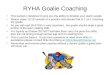 RYHA Goalie Coaching This packet is designed to give you the ability to develop your teams goalie. Please make 10-15 minutes of a practice and devote that
