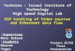 1 DSP handling of Video sources and Etherenet data flow Supervisor: Moni Orbach Students: Reuven Yogev Raviv Zehurai Technion – Israel Institute of Technology