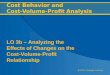 @ 2012, Cengage Learning Cost Behavior and Cost-Volume-Profit Analysis LO 3b – Analyzing the Effects of Changes on the Cost-Volume-Profit Relationship