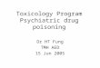 Toxicology Program Psychiatric drug poisoning Dr HT Fung TMH AED 15 Jun 2005