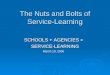 The Nuts and Bolts of Service-Learning SCHOOLS + AGENCIES = SCHOOLS + AGENCIES = SERVICE-LEARNING SERVICE-LEARNING March 10, 2006 March 10, 2006