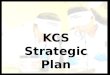 KCS Strategic Plan. Graduation Rate Proficiency Rate Turnover Rate Teacher Working Conditions Survey Short Term Suspension Rate Dropout Rate Funding Strategic