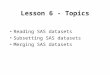 Lesson 6 - Topics Reading SAS datasets Subsetting SAS datasets Merging SAS datasets