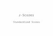 Z-Scores Standardized Scores. Standardizing scores With non-equivalent assessments it is not possible to develop additive summary statistics. –e.g., averaging