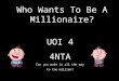 Who Wants To Be A Millionaire? UOI 4 4NTA Can you make it all the way to the million?