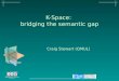 K-Space: bridging the semantic gap Craig Stewart (QMUL)
