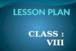 CLASS : VIII. STEPS OF LESSON PLAN 1. NAME OF THE LESSON 2. NUMBER OF PERIODS REQUIRED 3. OBJECTIVES OF THE LESSON