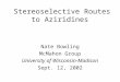 Stereoselective Routes to Aziridines Nate Bowling McMahon Group University of Wisconsin-Madison Sept. 12, 2002