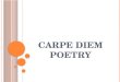 C ARPE D IEM P OETRY. C ARPE D IEM A Latin phrase that means “seize the day”