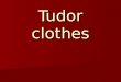 Tudor clothes. How do we know what the Tudors wore? There are many paintings of Tudors especially the Tudor king and queens. By studying these paintings