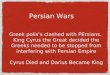 Persian Wars Greek polisâ€™s clashed with PErsians. King Cyrus the Great decided the Greeks needed to be stopped from interfering with Persian Empire Cyrus