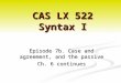 Episode 7b. Case and agreement, and the passive Ch. 6 continues CAS LX 522 Syntax I