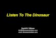 Listen To The Dinosaur David M. Fellman dmf@dinosaurwisdom.com www. dinosaurwisdom.com