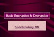 Basic Encryption & Decryption Codebreaking 101 Copyright © 2000 by the Trustees of Indiana University except as noted CRYPTOGRAPHY Encryption: a means