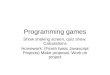 Programming games Show shaking screen, quiz show. Calculations Homework: (Finish basic Javascript Projects) Make proposal. Work on project