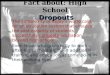 Dropouts Fact about: High School Dropouts The complexity of today’s world calls for an education system that ensures the vast majority of students successfully