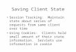 Saving Client State Session Tracking: Maintain state about series of requests from same client over time Using Cookies: Clients hold small amount of their