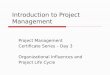 Introduction to Project Management Project Management Certificate Series – Day 3 Organizational Influences and Project Life Cycle