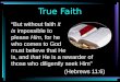 True Faith “But without faith it is impossible to please Him, for he who comes to God must believe that He is, and that He is a rewarder of those who diligently