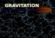 GRAVITATION FORCES IN THE UNIVERSE 1.Gravity 2.Electromagnetism * magnetism * electrostatic forces 3. Weak Nuclear Force 4. Strong Nuclear Force Increasing
