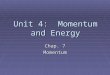 Unit 4: Momentum and Energy Chap. 7 Momentum Which is harder to stop, a truck traveling at 55 mi/hr or a small car traveling at 55 mi/hr?  Why?