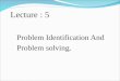 Lecture : 5 Problem Identification And Problem solving