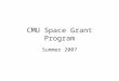 CMU Space Grant Program Summer 2007. Undergraduate Research Program Leveraged CMU’s exisiting extensive summer undergraduate research programs for –Advertising