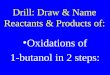 Drill: Draw & Name Reactants & Products of: Oxidations of 1-butanol in 2 steps: